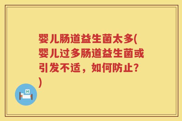 婴儿肠道益生菌太多(婴儿过多肠道益生菌或引发不适，如何防止？)