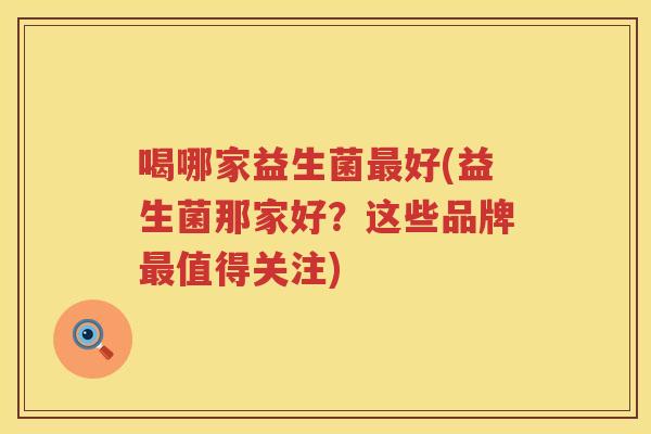 喝哪家益生菌最好(益生菌那家好？这些品牌最值得关注)