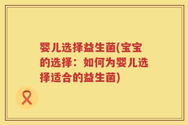 婴儿选择益生菌(宝宝的选择：如何为婴儿选择适合的益生菌)