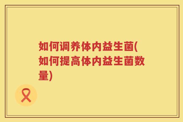 如何调养体内益生菌(如何提高体内益生菌数量)