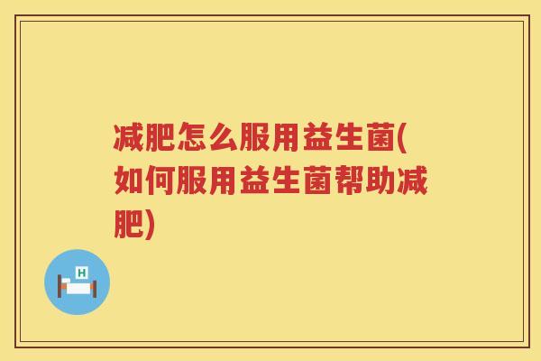 减肥怎么服用益生菌(如何服用益生菌帮助减肥)