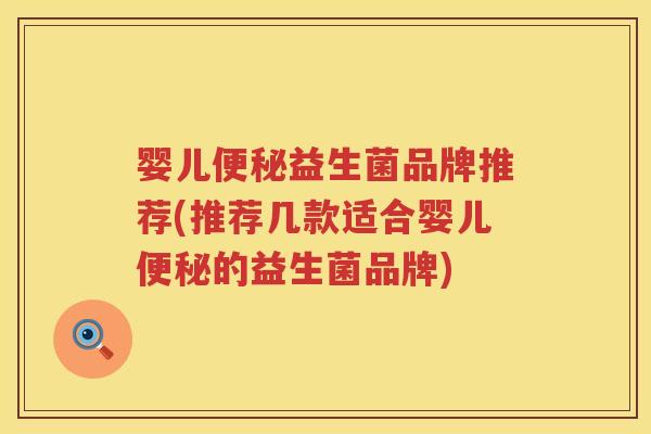 婴儿便秘益生菌品牌推荐(推荐几款适合婴儿便秘的益生菌品牌)