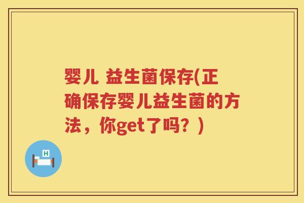 婴儿 益生菌保存(正确保存婴儿益生菌的方法，你get了吗？)