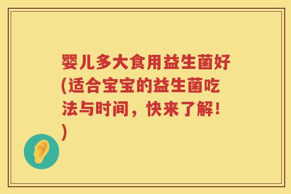婴儿多大食用益生菌好(适合宝宝的益生菌吃法与时间，快来了解！)