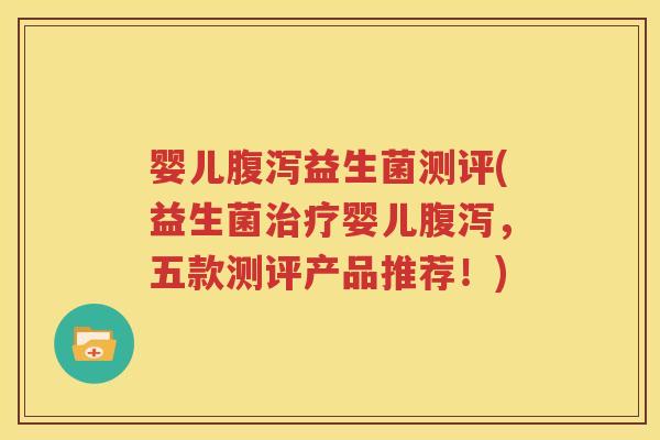 婴儿腹泻益生菌测评(益生菌治疗婴儿腹泻，五款测评产品推荐！)