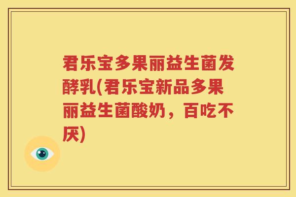 君乐宝多果丽益生菌发酵乳(君乐宝新品多果丽益生菌酸奶，百吃不厌)