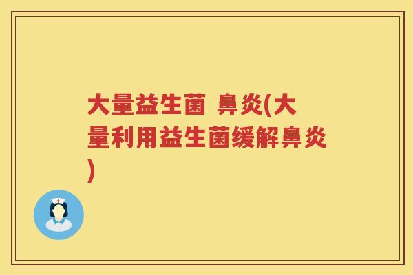 大量益生菌 鼻炎(大量利用益生菌缓解鼻炎)