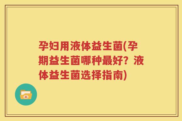 孕妇用液体益生菌(孕期益生菌哪种最好？液体益生菌选择指南)