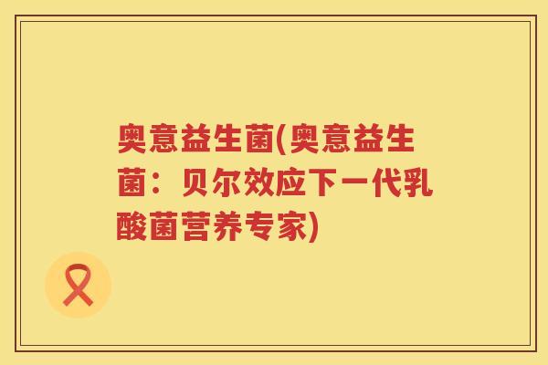奥意益生菌(奥意益生菌：贝尔效应下一代乳酸菌营养专家)