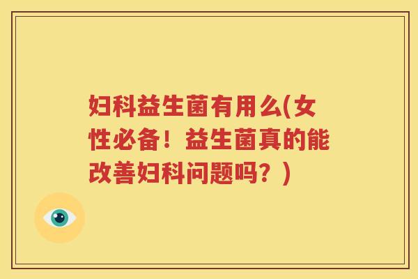 妇科益生菌有用么(女性必备！益生菌真的能改善妇科问题吗？)