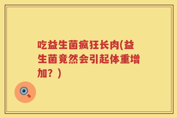吃益生菌疯狂长肉(益生菌竟然会引起体重增加？)