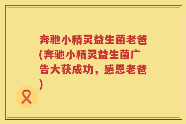 奔驰小精灵益生菌老爸(奔驰小精灵益生菌广告大获成功，感恩老爸)