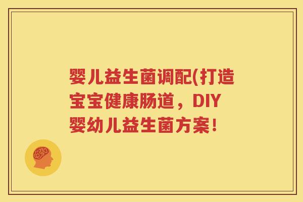 婴儿益生菌调配(打造宝宝健康肠道，DIY婴幼儿益生菌方案！