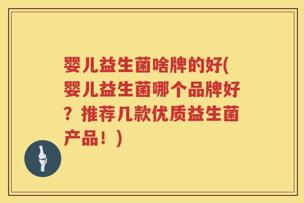 婴儿益生菌啥牌的好(婴儿益生菌哪个品牌好？推荐几款优质益生菌产品！)