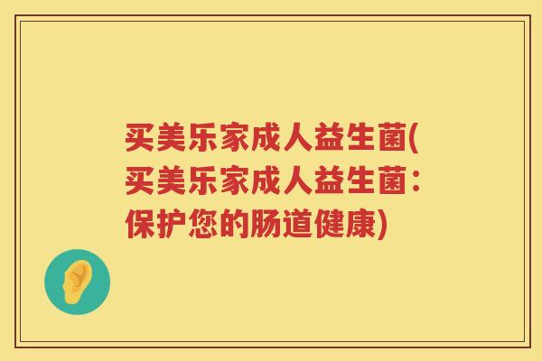 买美乐家成人益生菌(买美乐家成人益生菌：保护您的肠道健康)