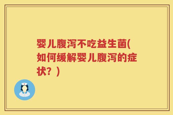 婴儿腹泻不吃益生菌(如何缓解婴儿腹泻的症状？)
