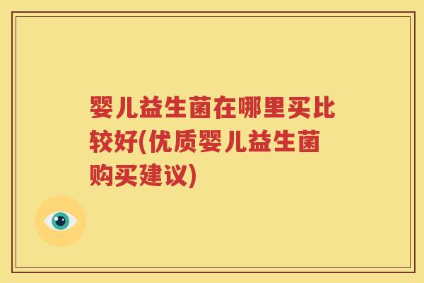 婴儿益生菌在哪里买比较好(优质婴儿益生菌购买建议)