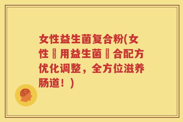 女性益生菌复合粉(女性專用益生菌複合配方优化调整，全方位滋养肠道！)