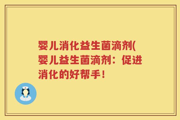 婴儿消化益生菌滴剂(婴儿益生菌滴剂：促进消化的好帮手！