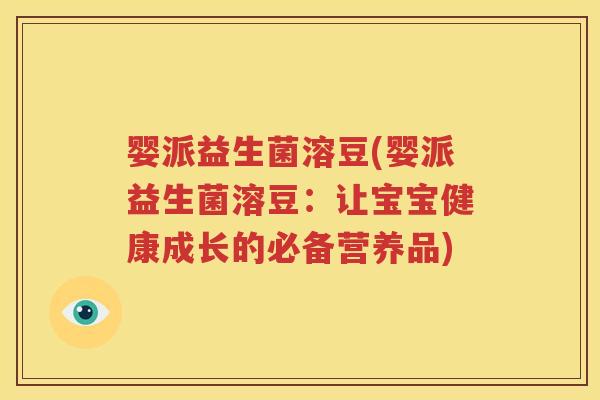 婴派益生菌溶豆(婴派益生菌溶豆：让宝宝健康成长的必备营养品)