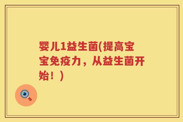 婴儿1益生菌(提高宝宝免疫力，从益生菌开始！)