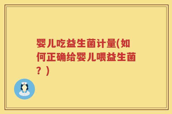 婴儿吃益生菌计量(如何正确给婴儿喂益生菌？)