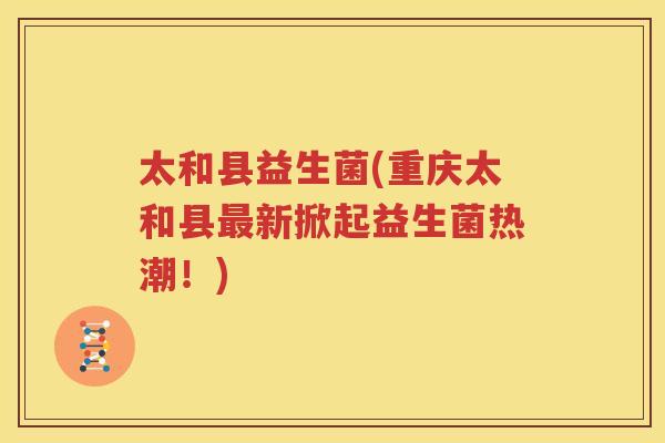 太和县益生菌(重庆太和县最新掀起益生菌热潮！)