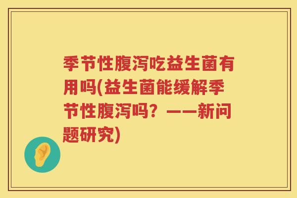 季节性腹泻吃益生菌有用吗(益生菌能缓解季节性腹泻吗？——新问题研究)