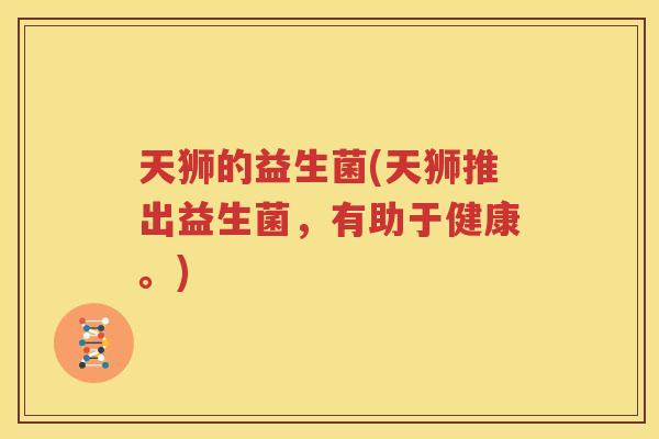 天狮的益生菌(天狮推出益生菌，有助于健康。)