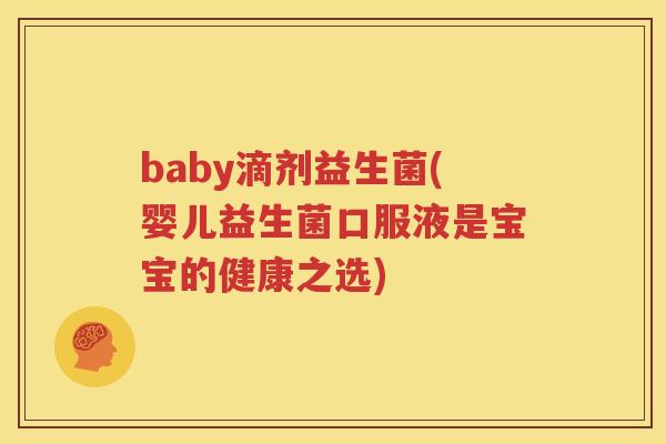 baby滴剂益生菌(婴儿益生菌口服液是宝宝的健康之选)