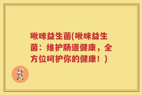 啾咪益生菌(啾咪益生菌：维护肠道健康，全方位呵护你的健康！)