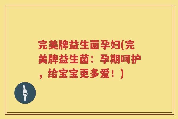 完美牌益生菌孕妇(完美牌益生菌：孕期呵护，给宝宝更多爱！)