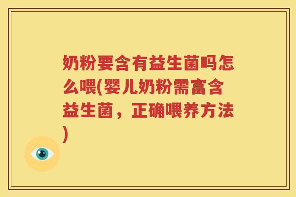 奶粉要含有益生菌吗怎么喂(婴儿奶粉需富含益生菌，正确喂养方法)