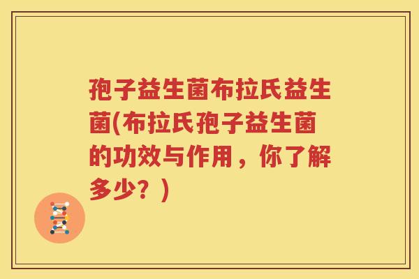 孢子益生菌布拉氏益生菌(布拉氏孢子益生菌的功效与作用，你了解多少？)