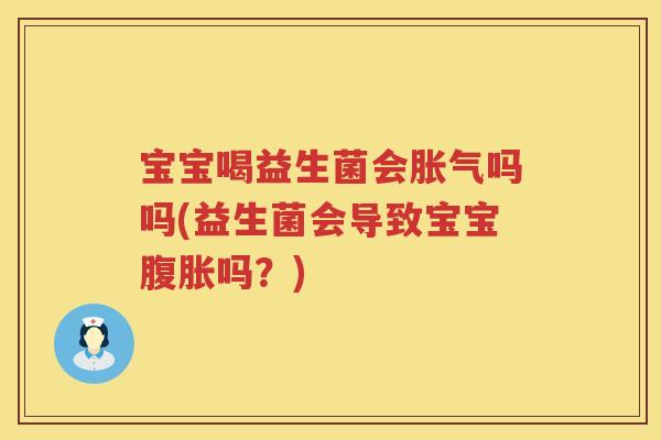 宝宝喝益生菌会胀气吗吗(益生菌会导致宝宝腹胀吗？)