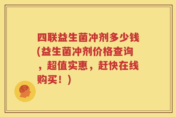 四联益生菌冲剂多少钱(益生菌冲剂价格查询，超值实惠，赶快在线购买！)