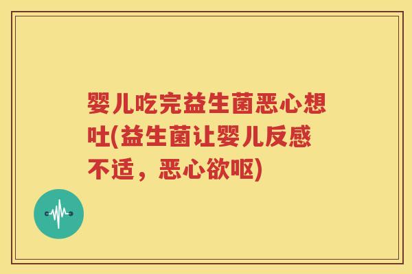 婴儿吃完益生菌恶心想吐(益生菌让婴儿反感不适，恶心欲呕)