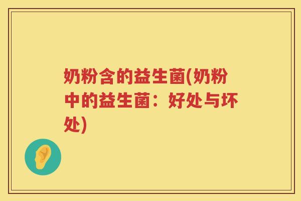 奶粉含的益生菌(奶粉中的益生菌：好处与坏处)