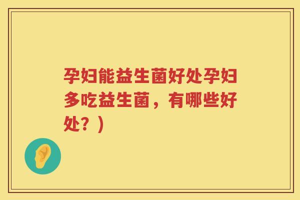 孕妇能益生菌好处孕妇多吃益生菌，有哪些好处？)