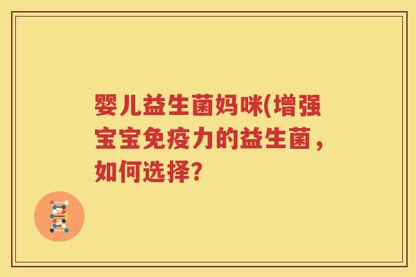 婴儿益生菌妈咪(增强宝宝免疫力的益生菌，如何选择？