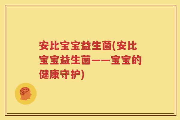 安比宝宝益生菌(安比宝宝益生菌——宝宝的健康守护)