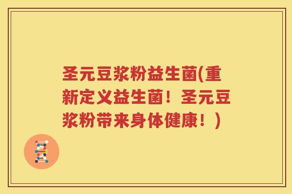 圣元豆浆粉益生菌(重新定义益生菌！圣元豆浆粉带来身体健康！)