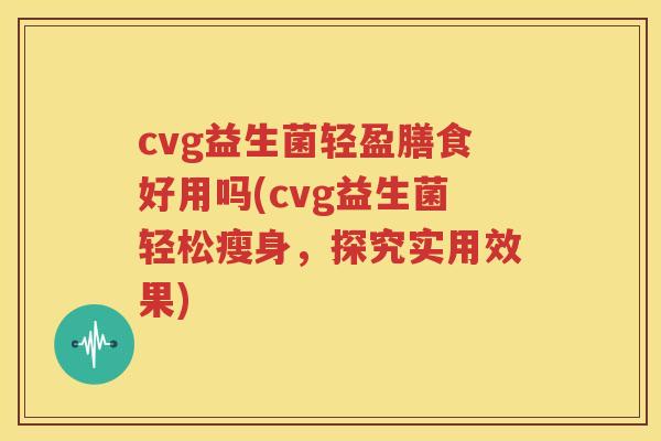 cvg益生菌轻盈膳食好用吗(cvg益生菌轻松瘦身，探究实用效果)