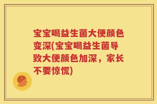 宝宝喝益生菌大便颜色变深(宝宝喝益生菌导致大便颜色加深，家长不要惊慌)