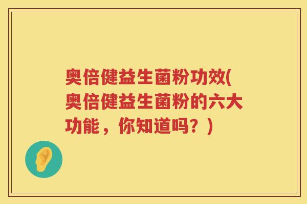奥倍健益生菌粉功效(奥倍健益生菌粉的六大功能，你知道吗？)