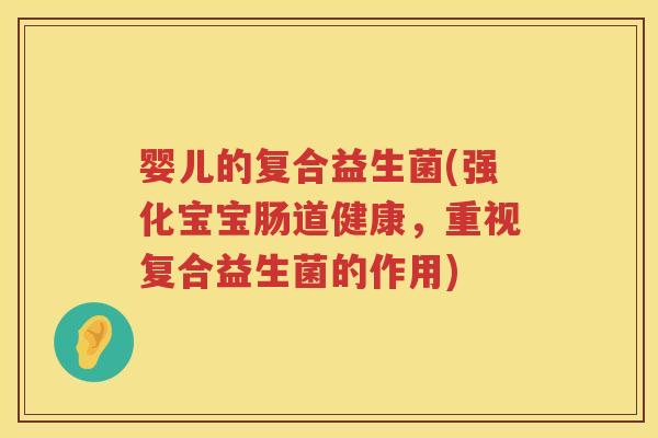 婴儿的复合益生菌(强化宝宝肠道健康，重视复合益生菌的作用)
