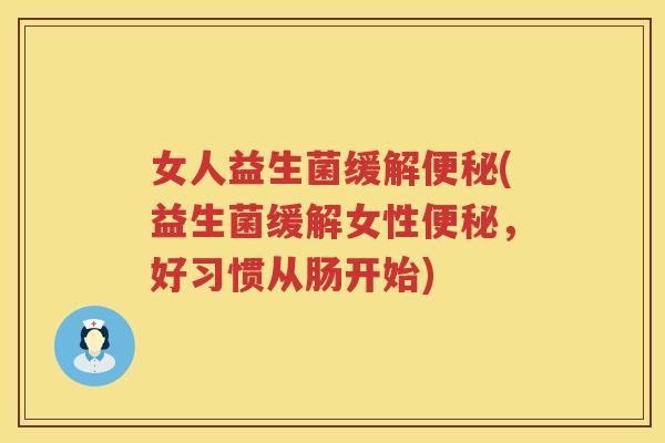 女人益生菌缓解便秘(益生菌缓解女性便秘，好习惯从肠开始)