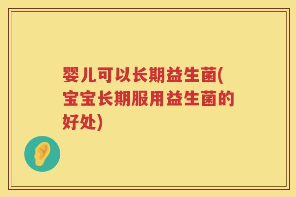 婴儿可以长期益生菌(宝宝长期服用益生菌的好处)
