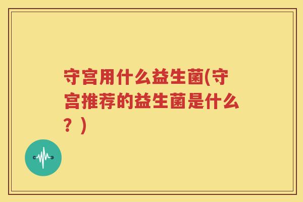 守宫用什么益生菌(守宫推荐的益生菌是什么？)