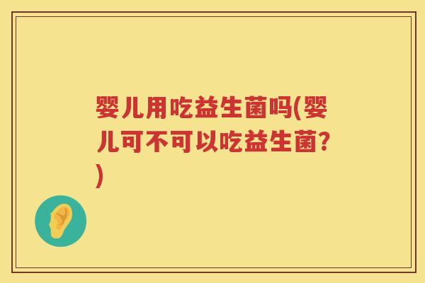 婴儿用吃益生菌吗(婴儿可不可以吃益生菌？)